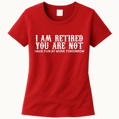 I Am Retired You Are Not Have Fun At Work Tomorrow Womens T-Shirt
