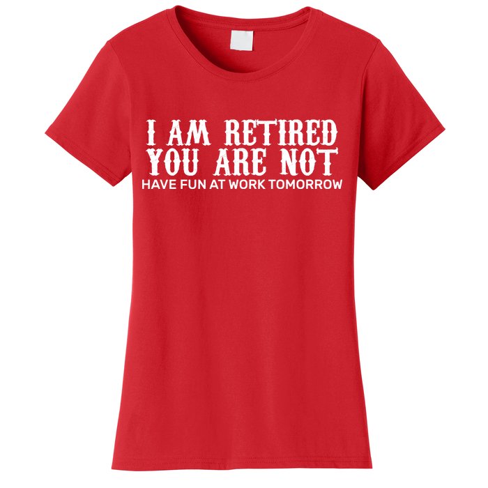 I Am Retired You Are Not Have Fun At Work Tomorrow Women's T-Shirt