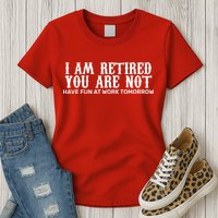I Am Retired You Are Not Have Fun At Work Tomorrow Womens T-Shirt