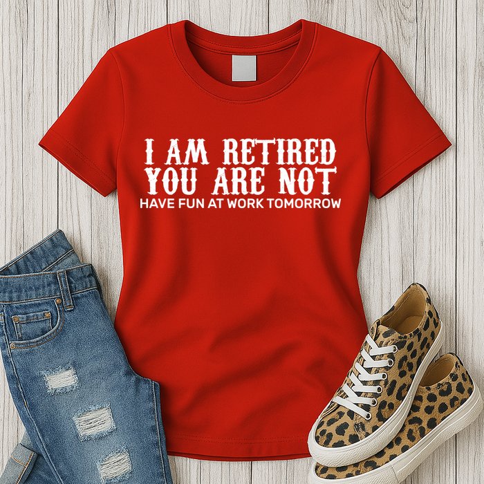 I Am Retired You Are Not Have Fun At Work Tomorrow Womens T-Shirt