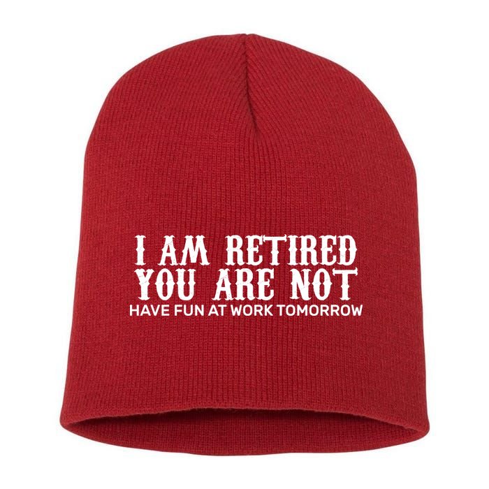 I Am Retired You Are Not Have Fun At Work Tomorrow Short Acrylic Beanie