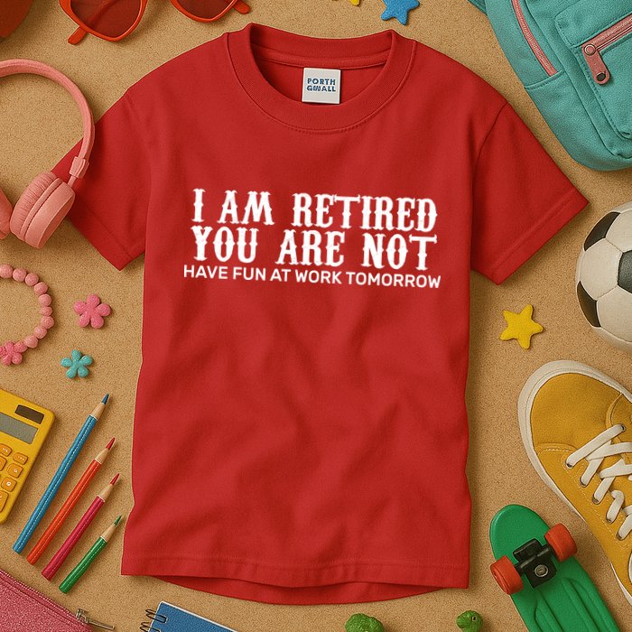 I Am Retired You Are Not Have Fun At Work Tomorrow Kids T-Shirt