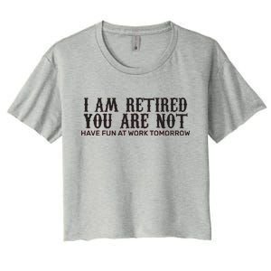 I Am Retired You Are Not Have Fun At Work Tomorrow Women's Crop Top Tee