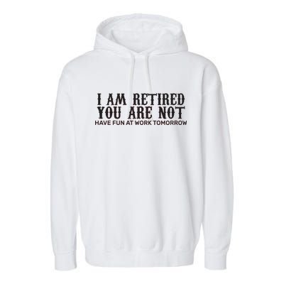 I Am Retired You Are Not Have Fun At Work Tomorrow Garment-Dyed Fleece Hoodie