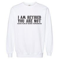 I Am Retired You Are Not Have Fun At Work Tomorrow Garment-Dyed Sweatshirt