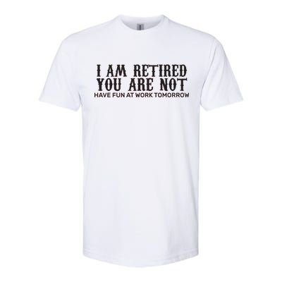 I Am Retired You Are Not Have Fun At Work Tomorrow Softstyle CVC T-Shirt