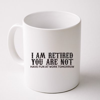 I Am Retired You Are Not Have Fun At Work Tomorrow Coffee Mug