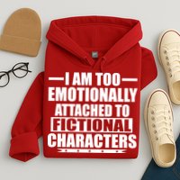 I Am Too Emotionally Attached to Fictional Characters Hoodie