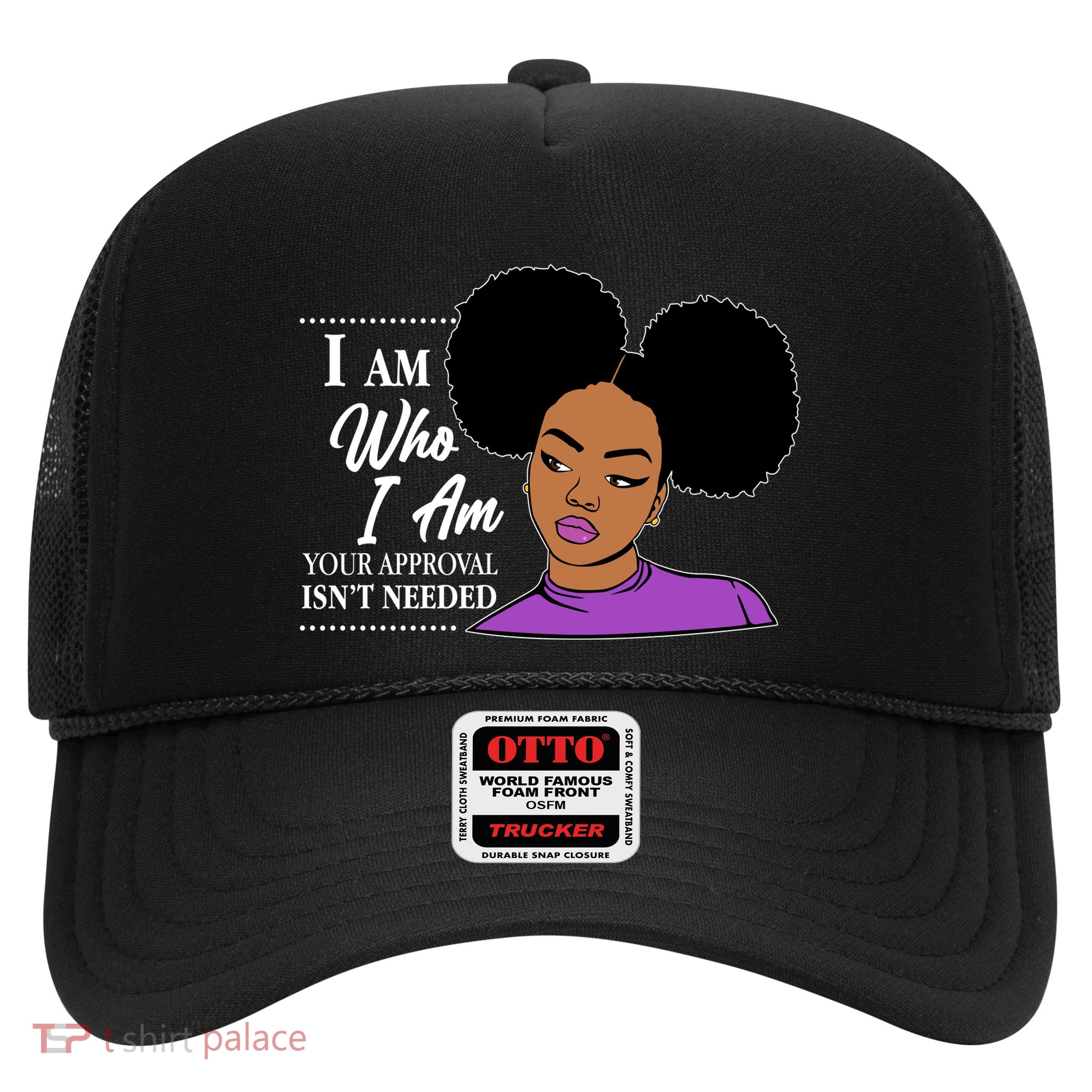 I Am Who I Am Your Approval Isn't Needed Trucker Hat