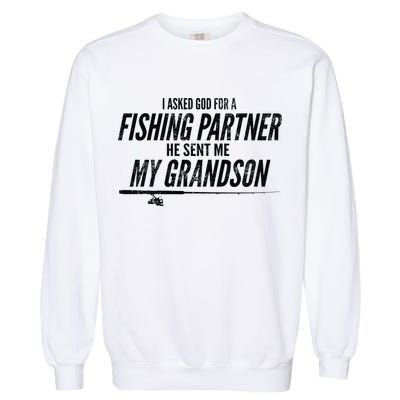 I Ask God For A Fishing Partner He Sent Me My Grandson Garment-Dyed Sweatshirt