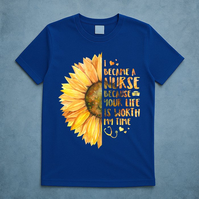 I Became A Nurse Because Your life Is Worth My Time T-Shirt