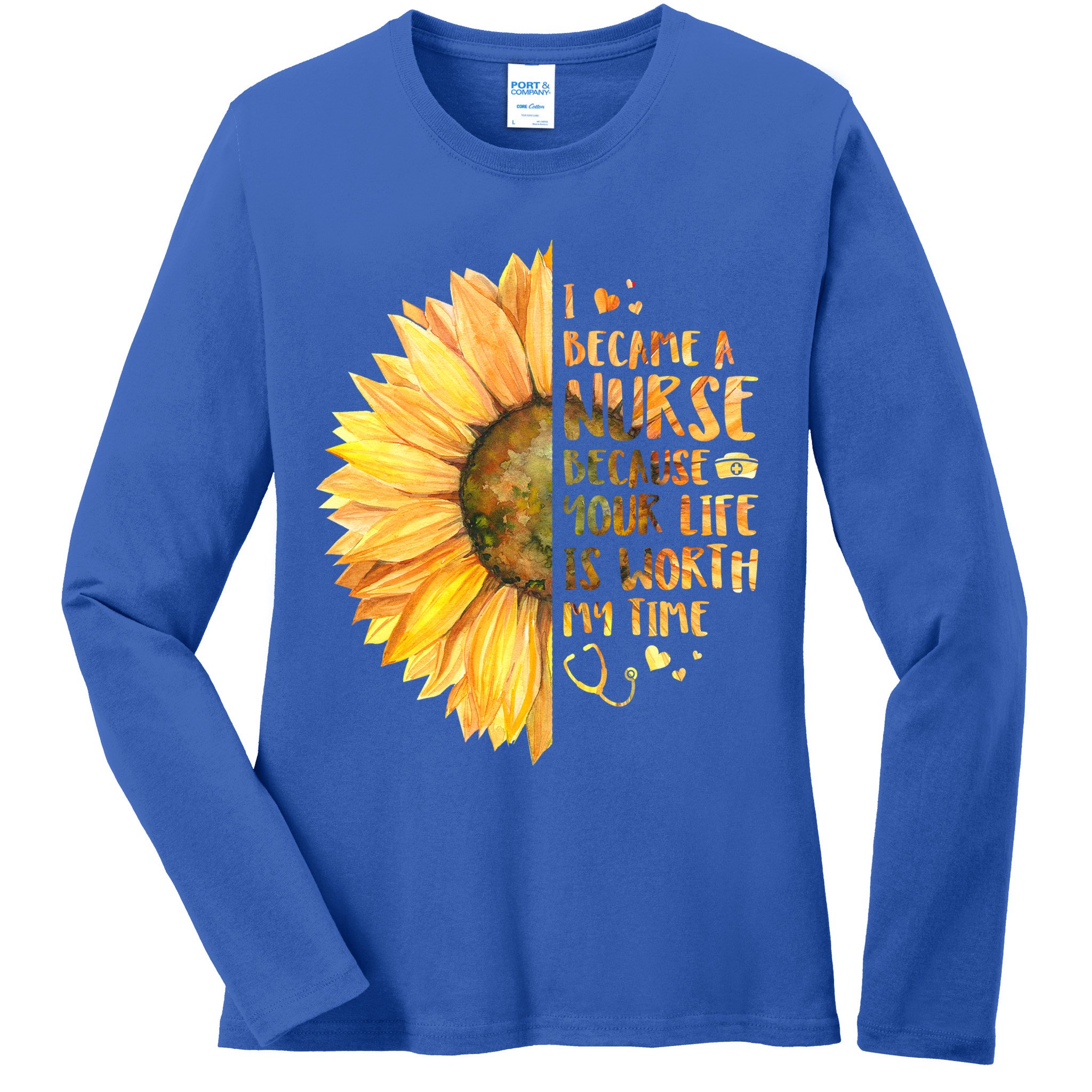 I Became A Nurse Because Your life Is Worth My Time Ladies Long Sleeve Shirt