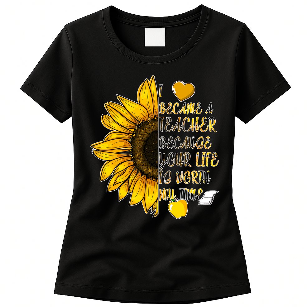 I Became A Teacher Because Your Life Is Worth My Time Womens T-Shirt