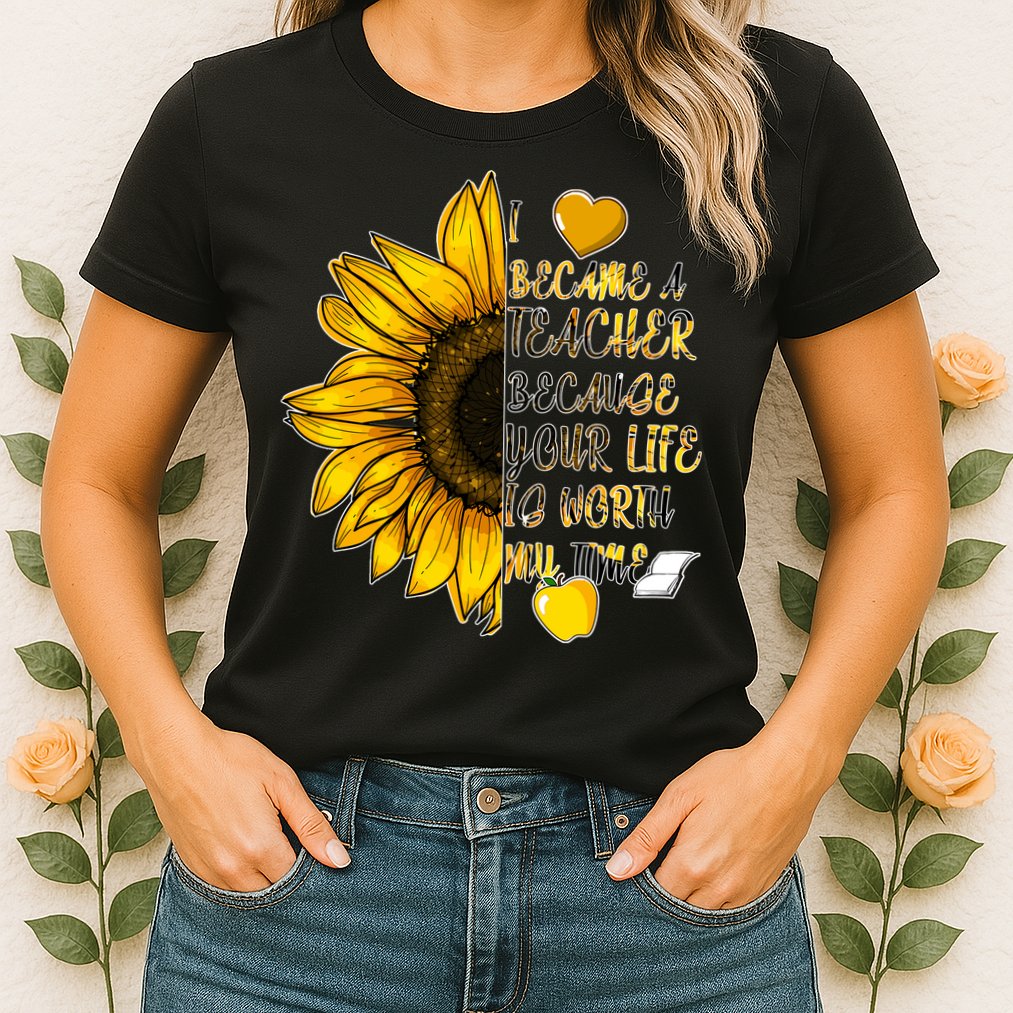 I Became A Teacher Because Your Life Is Worth My Time Womens T-Shirt