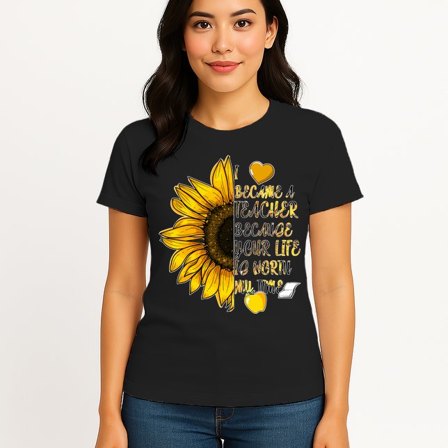 I Became A Teacher Because Your Life Is Worth My Time Womens T-Shirt