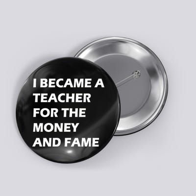 I Became A Teacher For The Money And Fame Button
