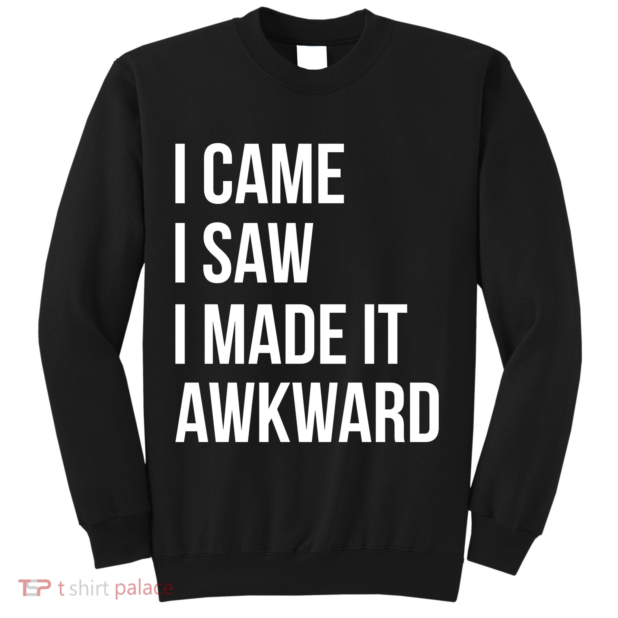 I Came I Saw I Made It Awkward Funny Sweatshirt