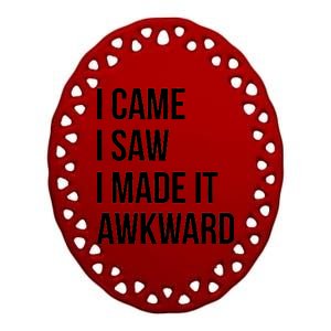 I Came I Saw I Made It Awkward Funny Ceramic Oval Ornament