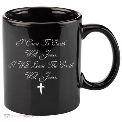 I Came To Earth With Jesus I Will Leave Earth With Jesus 11oz C Handle Ceramic Mug