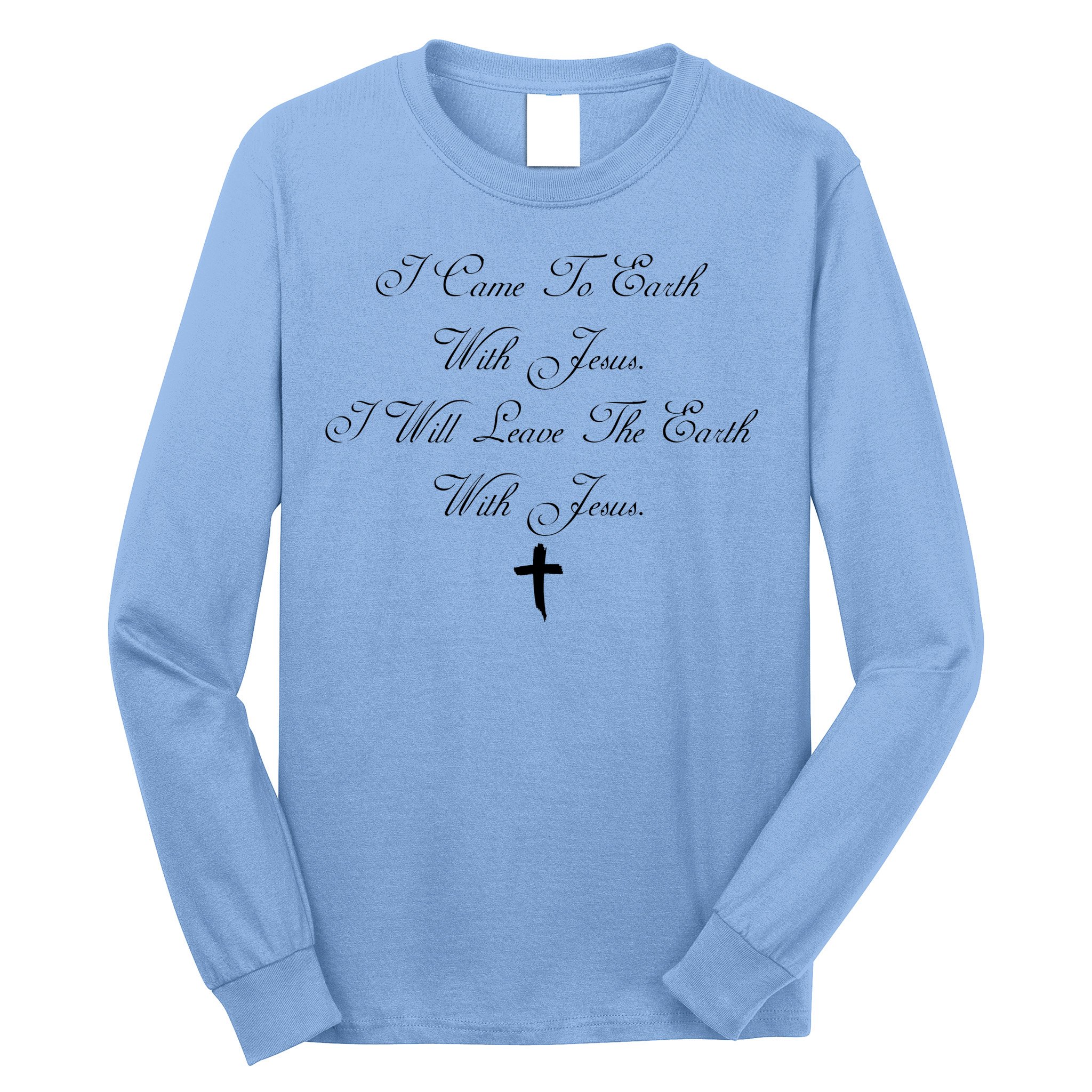 I Came To Earth With Jesus I Will Leave Earth With Jesus Long Sleeve Shirt