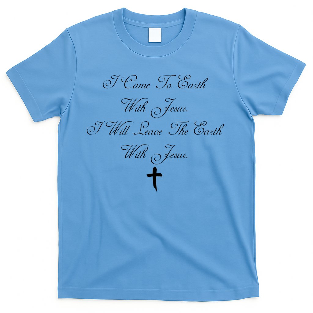 I Came To Earth With Jesus I Will Leave Earth With Jesus T-Shirt