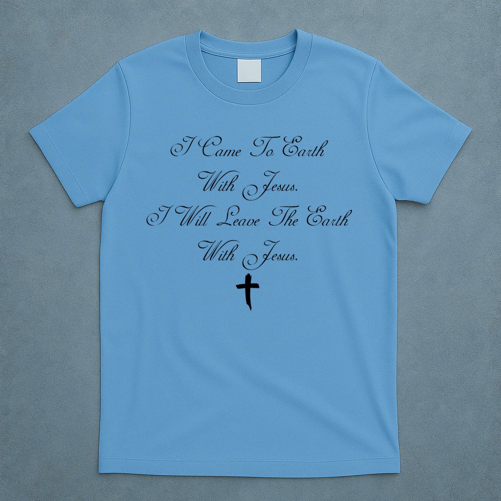 I Came To Earth With Jesus I Will Leave Earth With Jesus T-Shirt