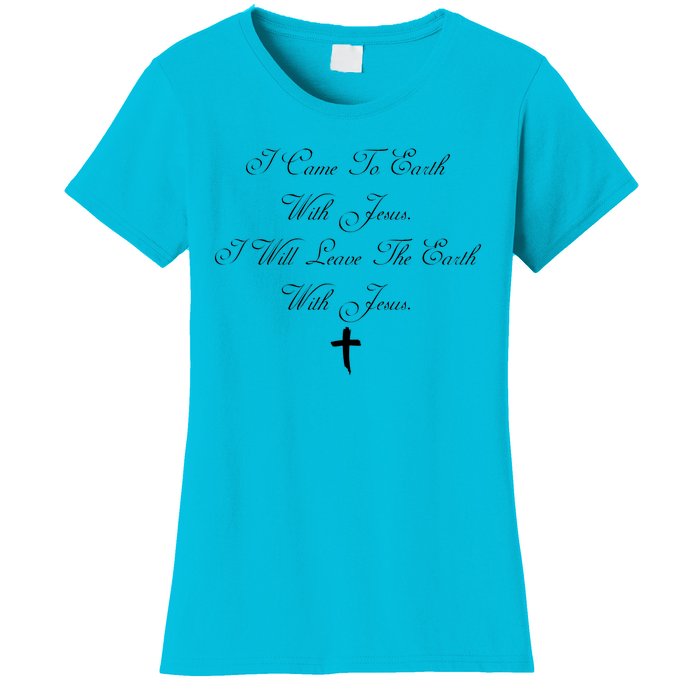 I Came To Earth With Jesus I Will Leave Earth With Jesus Women's T-Shirt