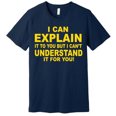 I Can Explain It But I can't Understand It For You Premium T-Shirt