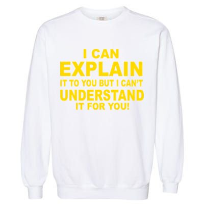 I Can Explain It But I can't Understand It For You Garment-Dyed Sweatshirt