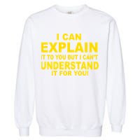 I Can Explain It But I can't Understand It For You Garment-Dyed Sweatshirt