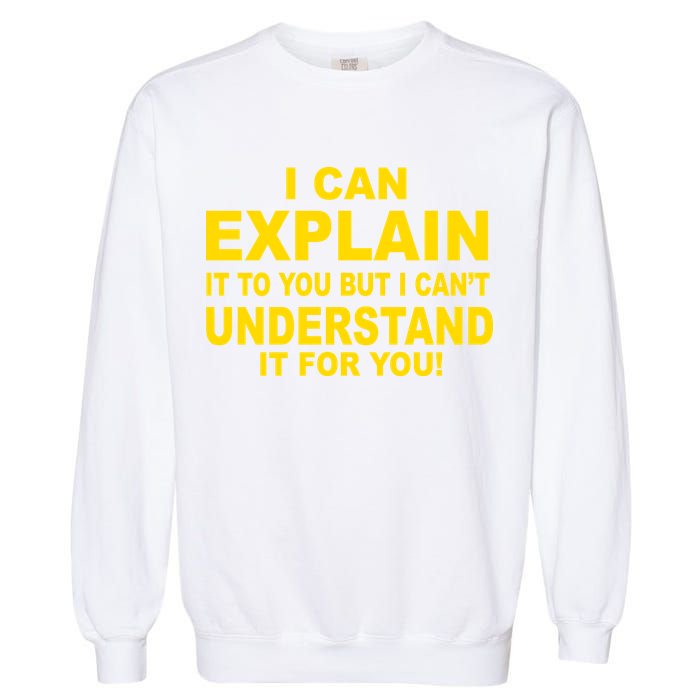 I Can Explain It But I can't Understand It For You Garment-Dyed Sweatshirt