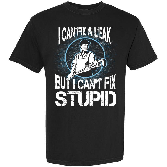 I Can Fix A Leak But Can't Fix Stupid Garment-Dyed Heavyweight T-Shirt