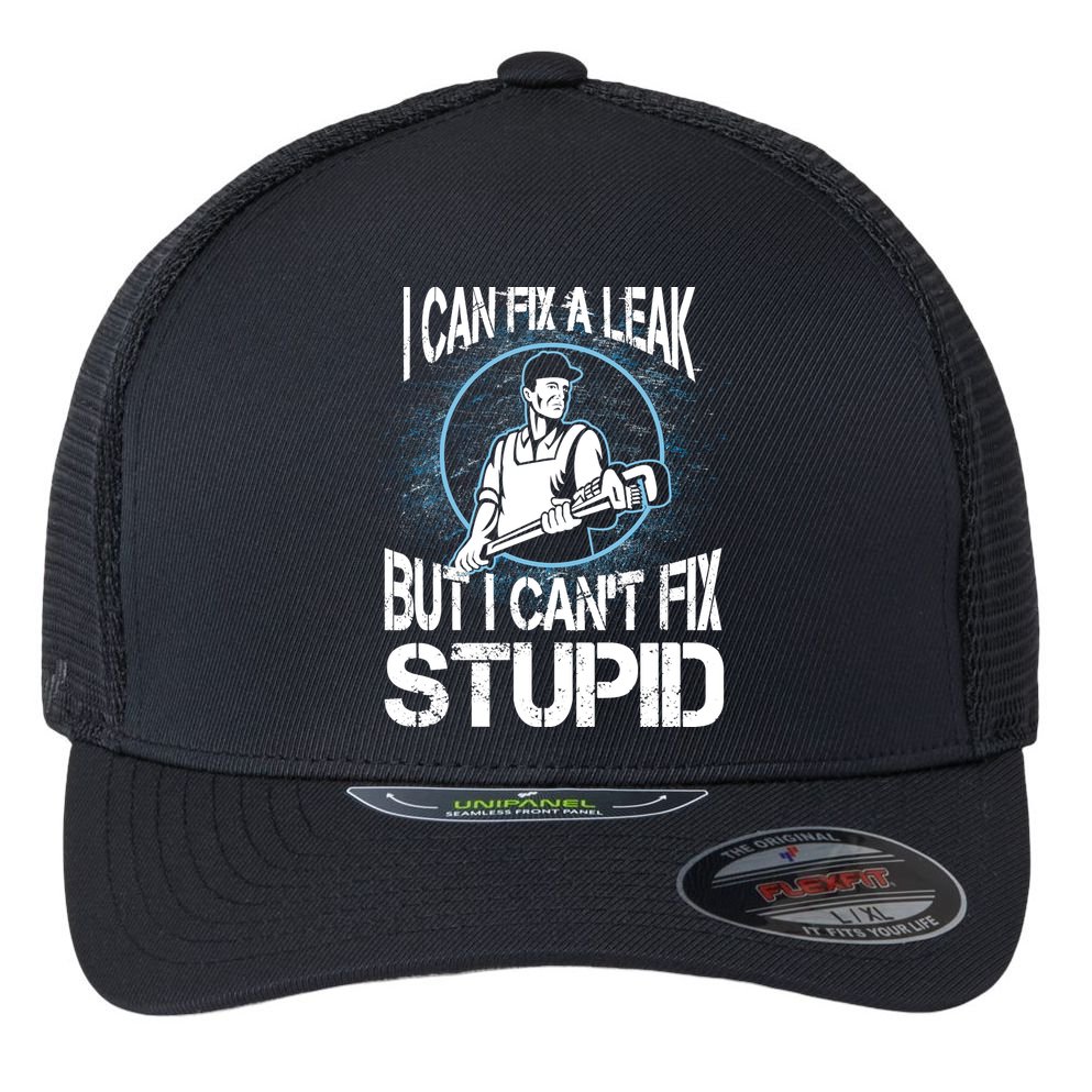 I Can Fix A Leak But Can't Fix Stupid Flexfit Unipanel Trucker Cap