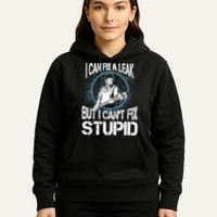 I Can Fix A Leak But Can't Fix Stupid Hoodie
