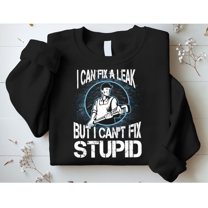I Can Fix A Leak But Can't Fix Stupid Sweatshirt