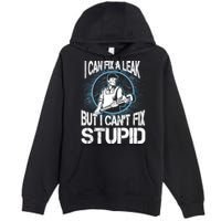I Can Fix A Leak But Can't Fix Stupid Premium Pullover Hoodie