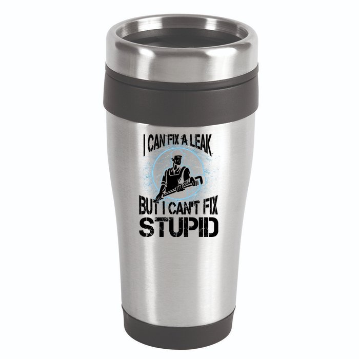I Can Fix A Leak But Can't Fix Stupid 16oz Travel Tumbler