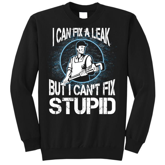 I Can Fix A Leak But Can't Fix Stupid Tall Sweatshirt