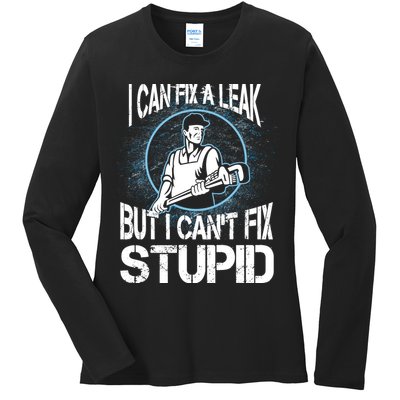 I Can Fix A Leak But Can't Fix Stupid Ladies Long Sleeve Shirt