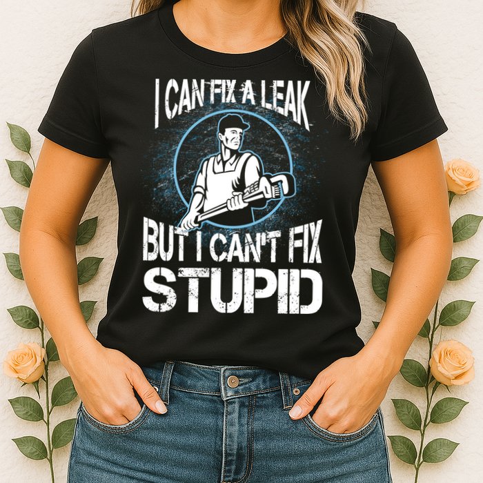 I Can Fix A Leak But Can't Fix Stupid Womens T-Shirt