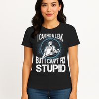 I Can Fix A Leak But Can't Fix Stupid Womens T-Shirt