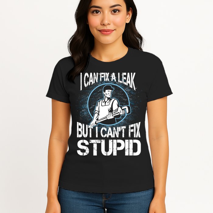 I Can Fix A Leak But Can't Fix Stupid Womens T-Shirt