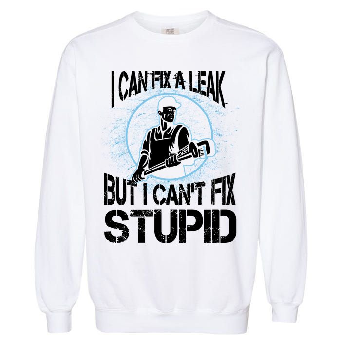 I Can Fix A Leak But Can't Fix Stupid Garment-Dyed Sweatshirt