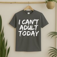 I Can't Adult Today T-Shirt