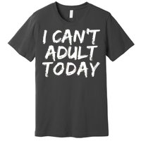 I Can't Adult Today Premium T-Shirt