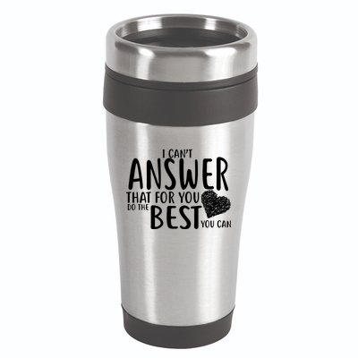 I Can't Answer That For You Do The Best You Can 16oz Travel Tumbler