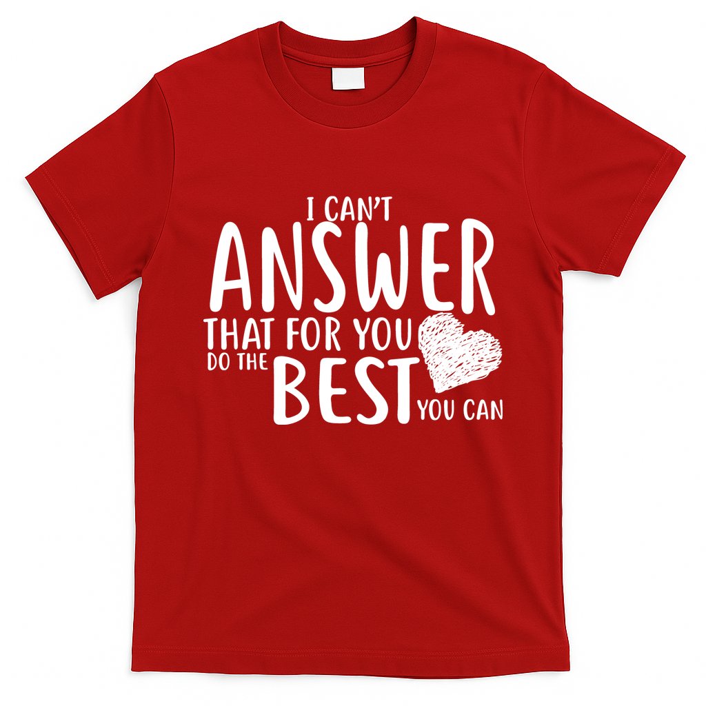 I Can't Answer That For You Do The Best You Can T-Shirt