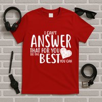 I Can't Answer That For You Do The Best You Can T-Shirt