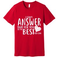 I Can't Answer That For You Do The Best You Can Premium T-Shirt