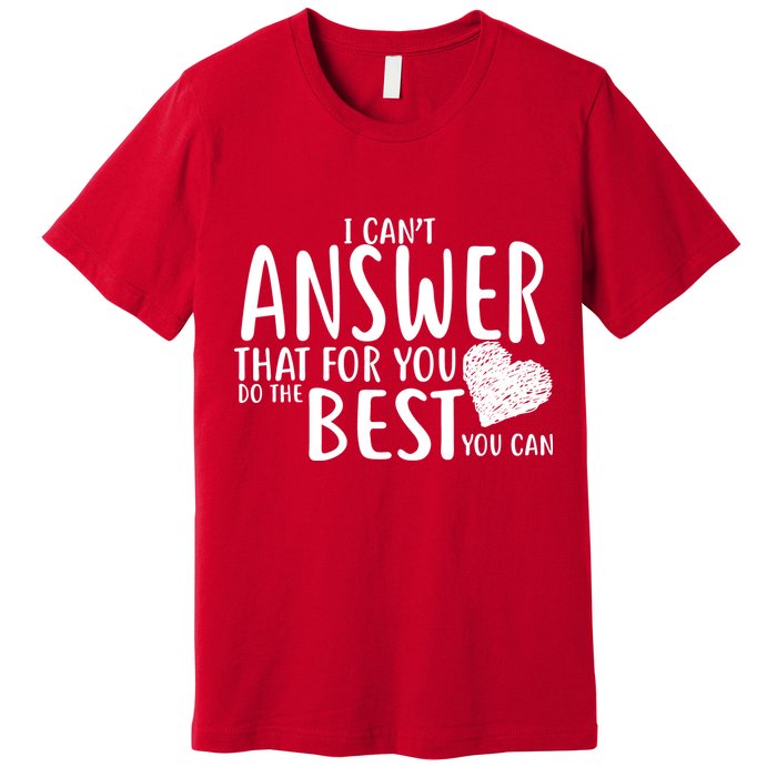 I Can't Answer That For You Do The Best You Can Premium T-Shirt